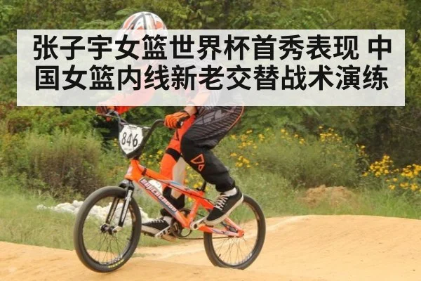 张子宇女篮世界杯首秀表现 中国女篮内线新老交替战术演练