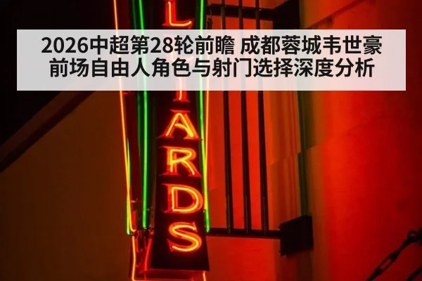 2026中超第28轮前瞻 成都蓉城韦世豪前场自由人角色与射门选择深度分析