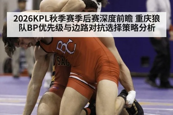 2026KPL秋季赛季后赛深度前瞻 重庆狼队BP优先级与边路对抗选择策略分析